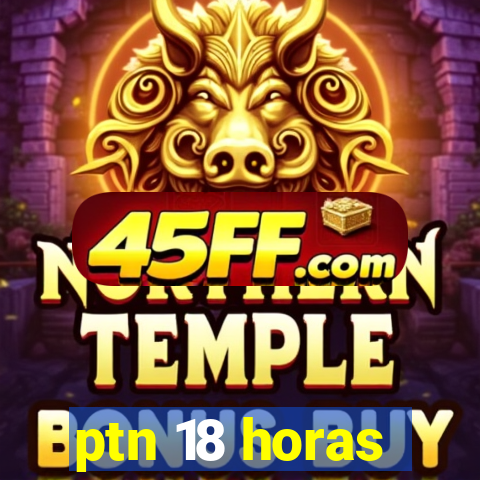 ptn 18 horas